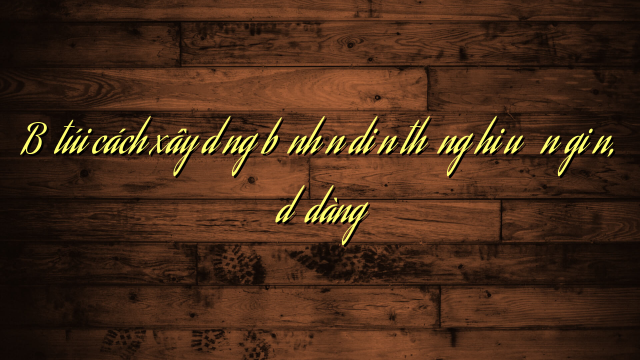 Bỏ túi cách xây dựng bộ nhận diện thương hiệu đơn giản, dễ dàng
