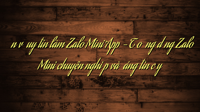 Đơn vị uy tín làm Zalo Mini App – Tạo ứng dụng Zalo Mini chuyên nghiệp và đáng tin cậy