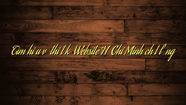Tìm hiểu về thiết kế Website Hồ Chí Minh chất lượng